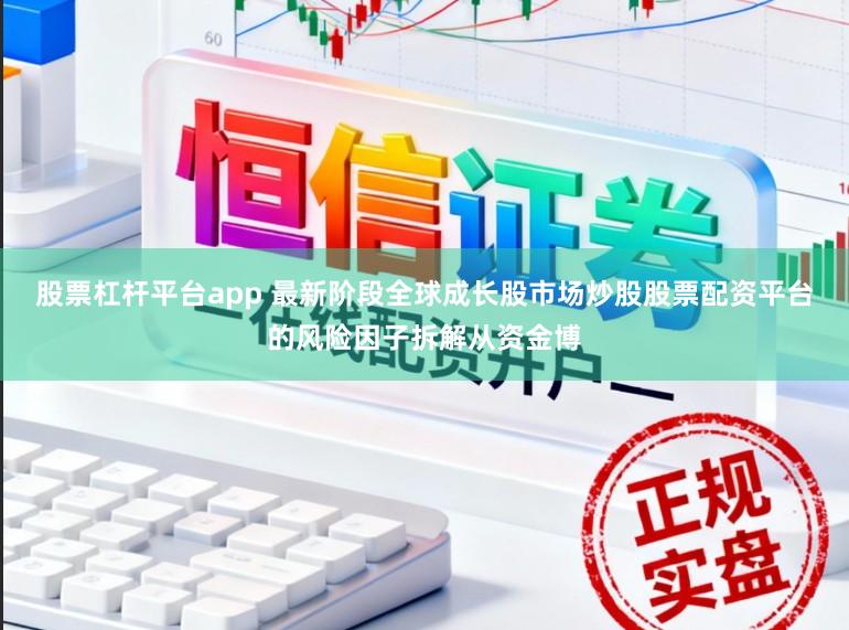 股票杠杆平台app 最新阶段全球成长股市场炒股股票配资平台的风险因子拆解从资金博