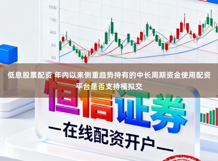 低息股票配资 年内以来侧重趋势持有的中长周期资金使用配资平台是否支持模拟交