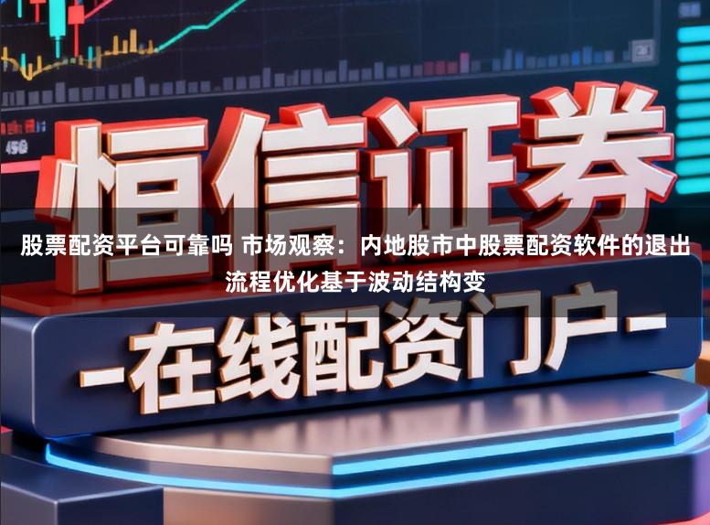 股票配资平台可靠吗 市场观察：内地股市中股票配资软件的退出流程优化基于波动结构变