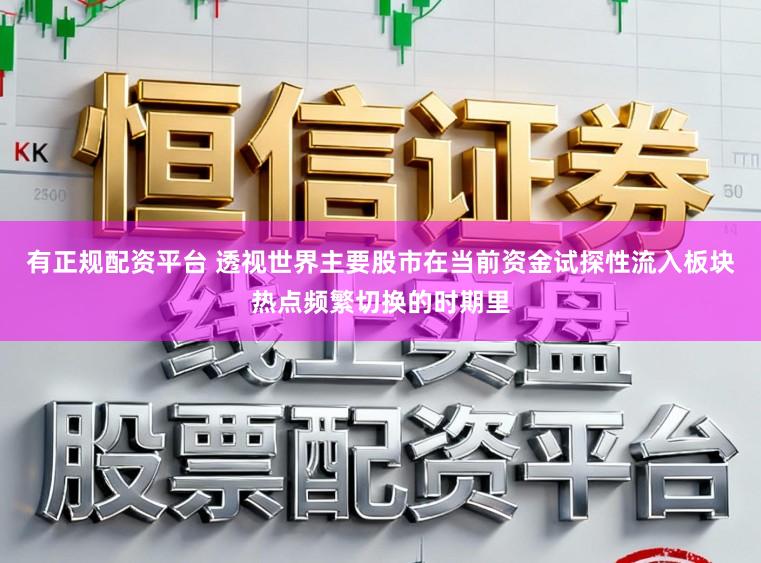 有正规配资平台 透视世界主要股市在当前资金试探性流入板块热点频繁切换的时期里