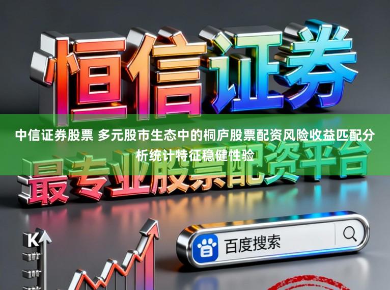 中信证券股票 多元股市生态中的桐庐股票配资风险收益匹配分析统计特征稳健性验