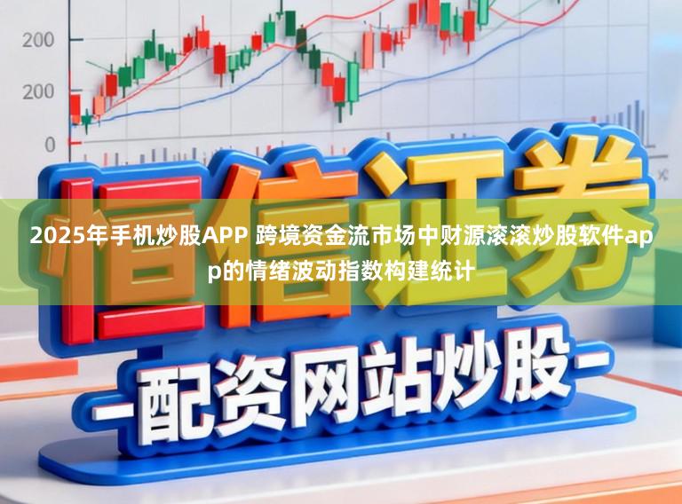 2025年手机炒股APP 跨境资金流市场中财源滚滚炒股软件app的情绪波动指数构建统计