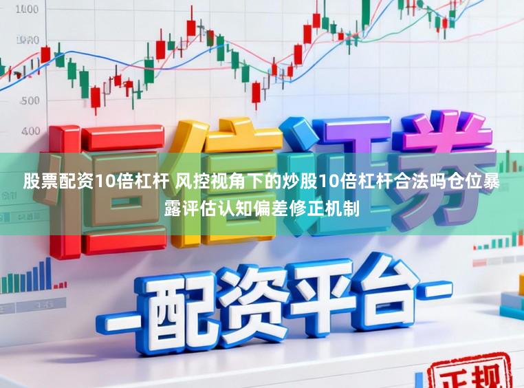 股票配资10倍杠杆 风控视角下的炒股10倍杠杆合法吗仓位暴露评估认知偏差修正机制