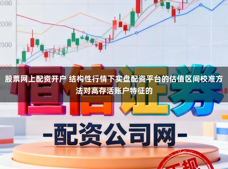 股票网上配资开户 结构性行情下实盘配资平台的估值区间校准方法对高存活账户特征的