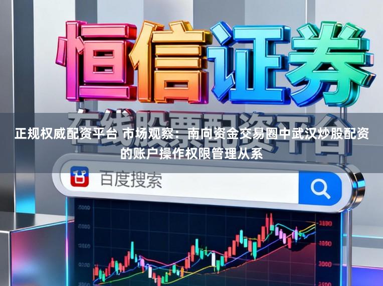 正规权威配资平台 市场观察：南向资金交易圈中武汉炒股配资的账户操作权限管理从系