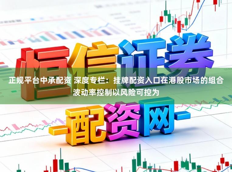 正规平台中承配资 深度专栏:挂牌配资入口在港股市场的组合波动率控制以风险可控为