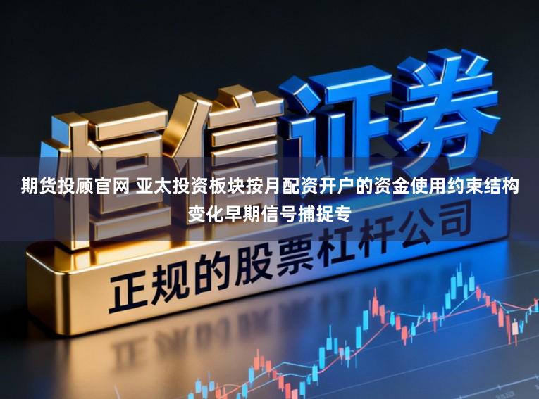 期货投顾官网 亚太投资板块按月配资开户的资金使用约束结构变化早期信号捕捉专