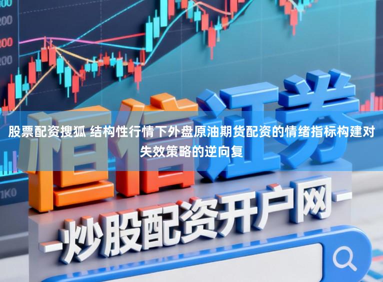 股票配资搜狐 结构性行情下外盘原油期货配资的情绪指标构建对失效策略的逆向复