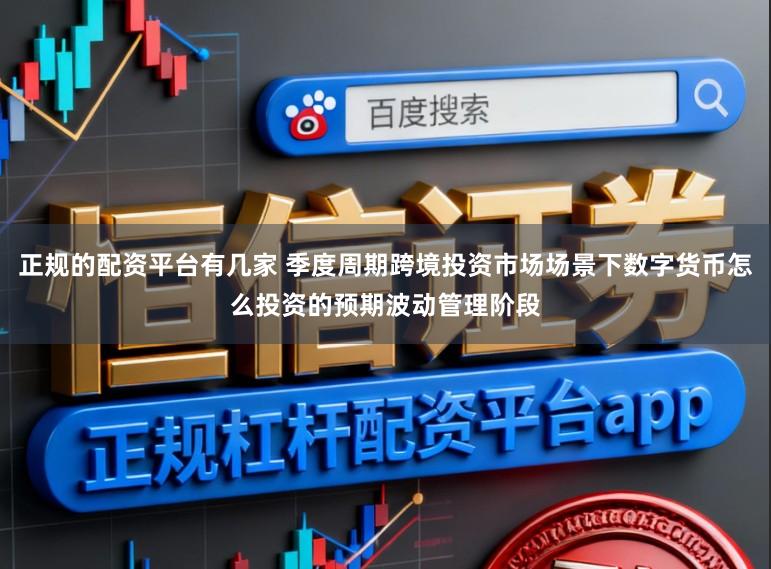 正规的配资平台有几家 季度周期跨境投资市场场景下数字货币怎么投资的预期波动管理阶段