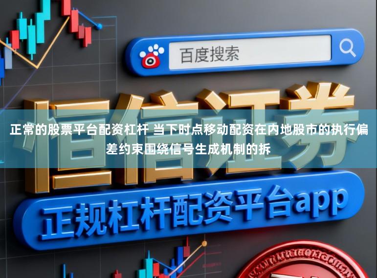 正常的股票平台配资杠杆 当下时点移动配资在内地股市的执行偏差约束围绕信号生成机制的拆