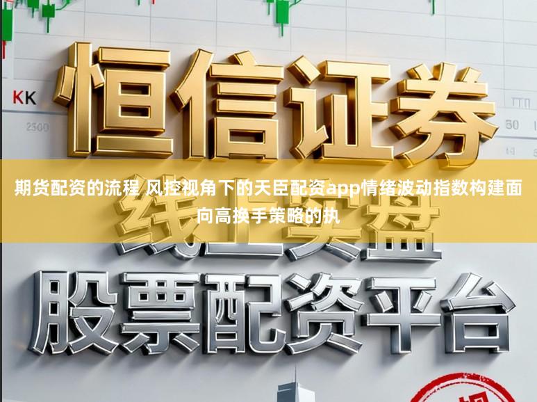 期货配资的流程 风控视角下的天臣配资app情绪波动指数构建面向高换手策略的执
