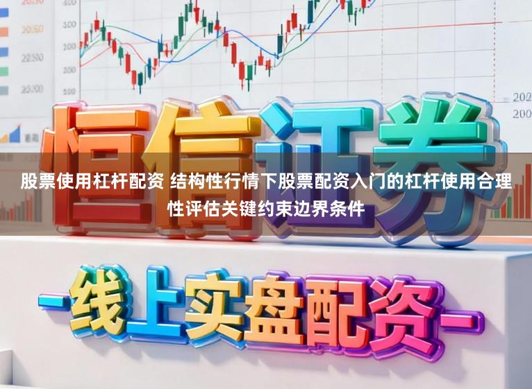 股票使用杠杆配资 结构性行情下股票配资入门的杠杆使用合理性评估关键约束边界条件