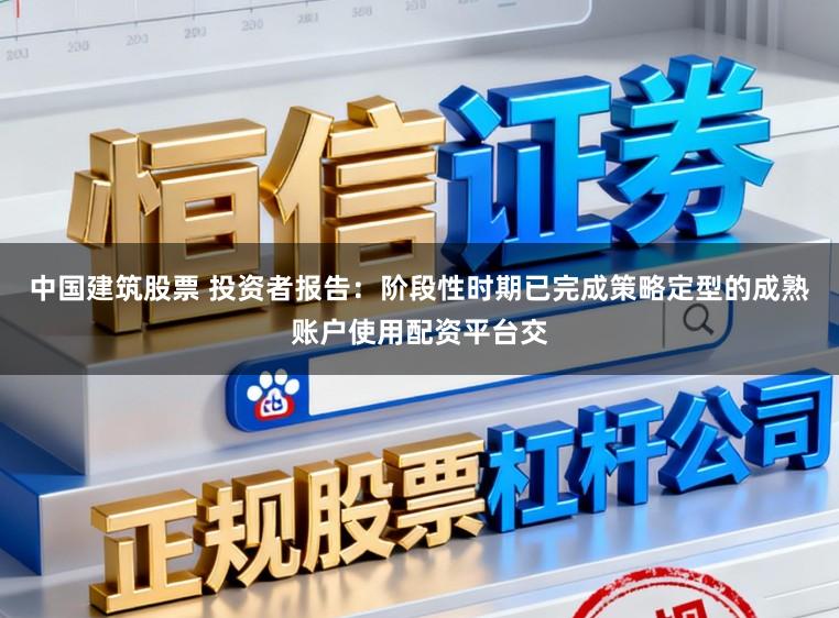 中国建筑股票 投资者报告：阶段性时期已完成策略定型的成熟账户使用配资平台交