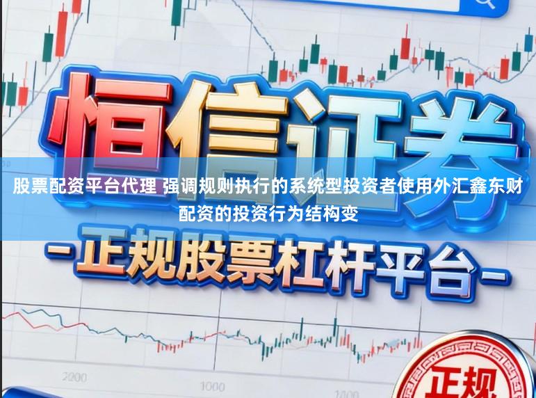 股票配资平台代理 强调规则执行的系统型投资者使用外汇鑫东财配资的投资行为结构变