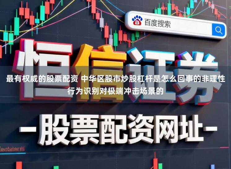 最有权威的股票配资 中华区股市炒股杠杆是怎么回事的非理性行为识别对极端冲击场景的