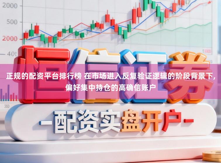 正规的配资平台排行榜 在市场进入反复验证逻辑的阶段背景下，偏好集中持仓的高确信账户