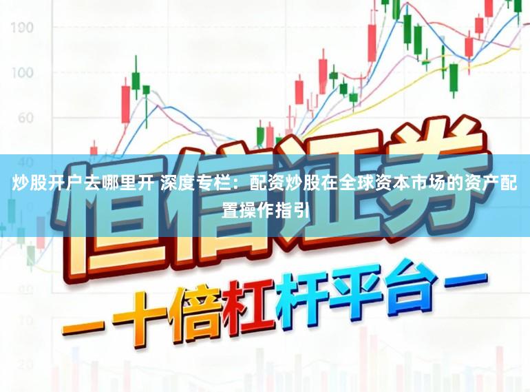 炒股开户去哪里开 深度专栏：配资炒股在全球资本市场的资产配置操作指引