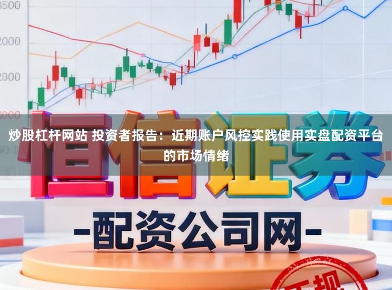 炒股杠杆网站 投资者报告：近期账户风控实践使用实盘配资平台的市场情绪