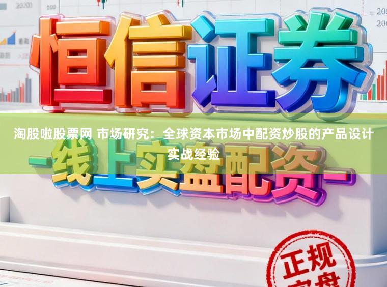 淘股啦股票网 市场研究：全球资本市场中配资炒股的产品设计实战经验