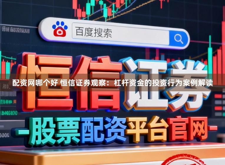 配资网哪个好 恒信证券观察：杠杆资金的投资行为案例解读