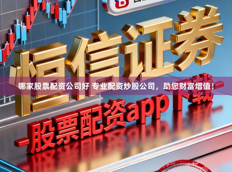 哪家股票配资公司好 专业配资炒股公司，助您财富增值！
