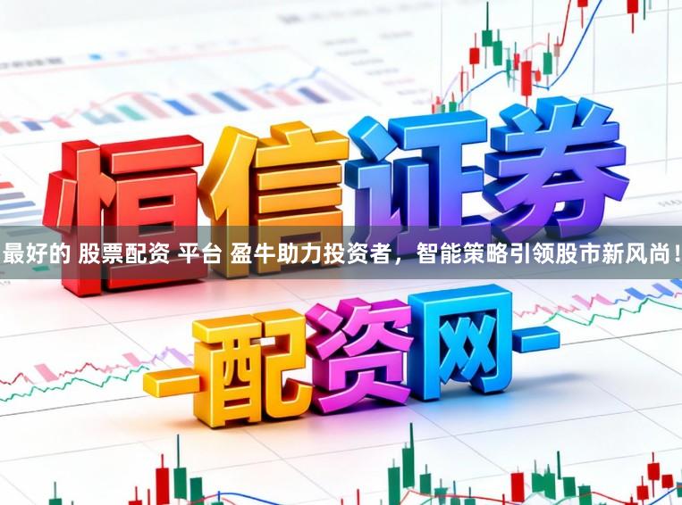 最好的 股票配资 平台 盈牛助力投资者，智能策略引领股市新风尚！