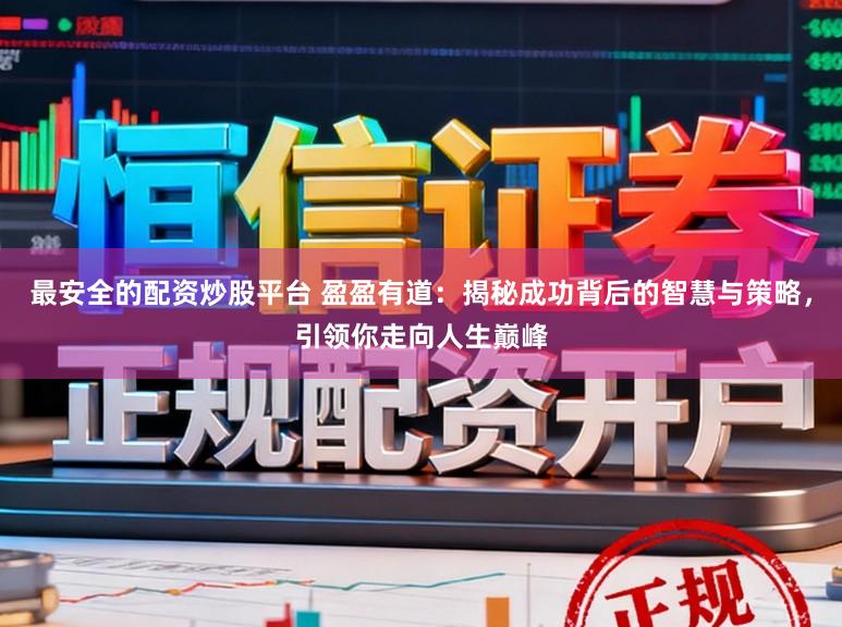 最安全的配资炒股平台 盈盈有道：揭秘成功背后的智慧与策略，引领你走向人生巅峰