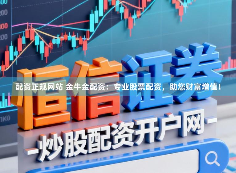 配资正规网站 金牛金配资：专业股票配资，助您财富增值！