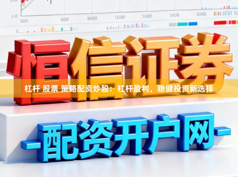 杠杆 股票 策略配资炒股：杠杆盈利，稳健投资新选择