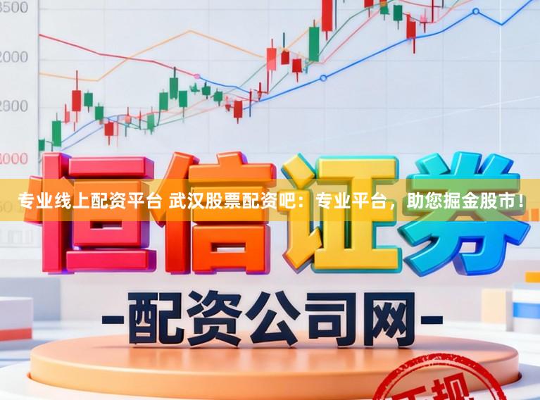 专业线上配资平台 武汉股票配资吧：专业平台，助您掘金股市！