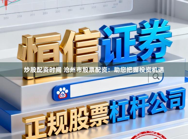 炒股配资时间 沧州市股票配资：助您把握投资机遇