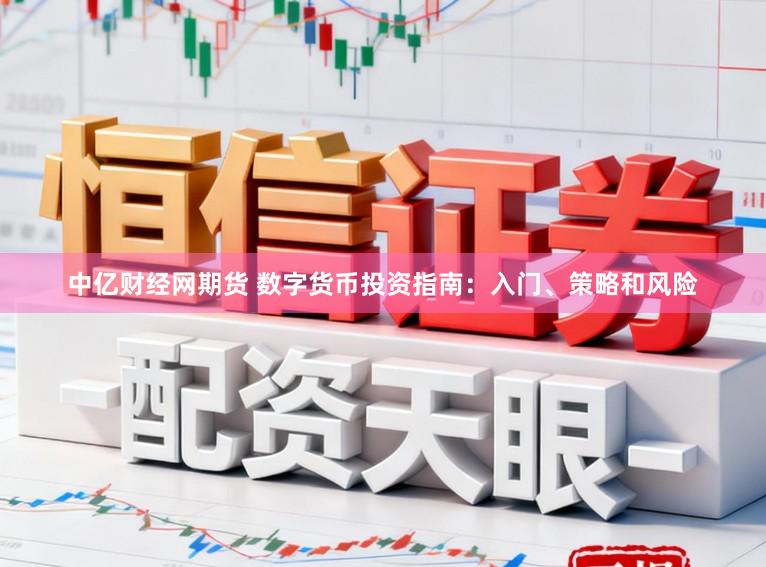 中亿财经网期货 数字货币投资指南：入门、策略和风险