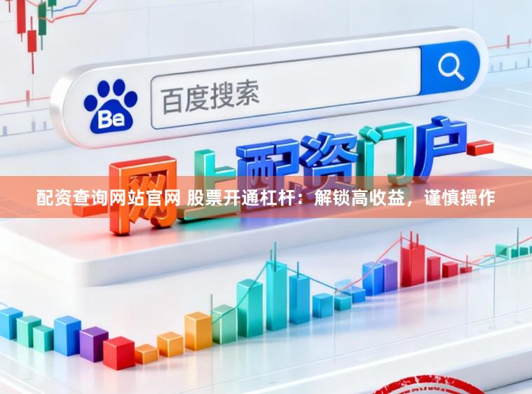 配资查询网站官网 股票开通杠杆：解锁高收益，谨慎操作