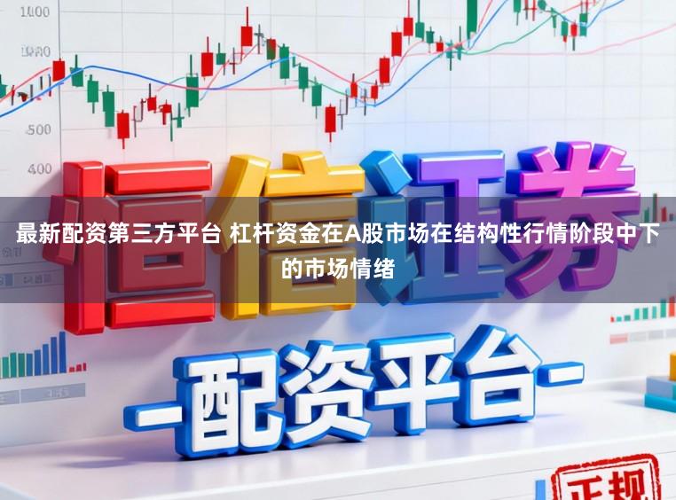 最新配资第三方平台 杠杆资金在A股市场在结构性行情阶段中下的市场情绪