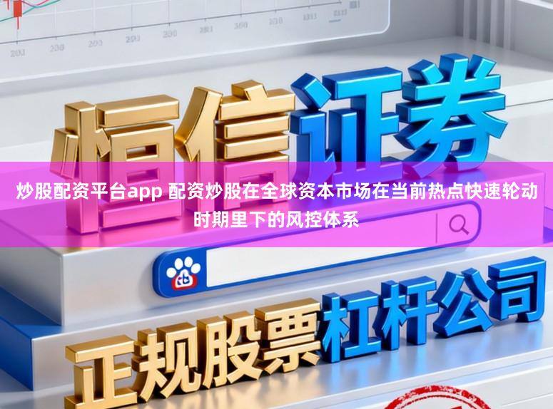 炒股配资平台app 配资炒股在全球资本市场在当前热点快速轮动时期里下的风控体系
