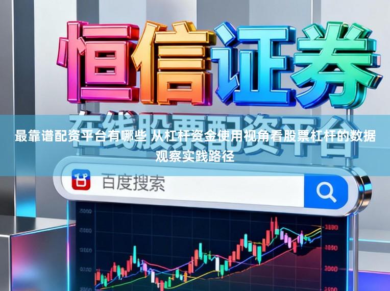 最靠谱配资平台有哪些 从杠杆资金使用视角看股票杠杆的数据观察实践路径