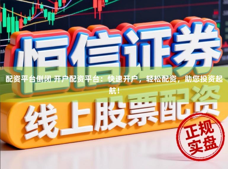 配资平台倒闭 开户配资平台：快速开户，轻松配资，助您投资起航！