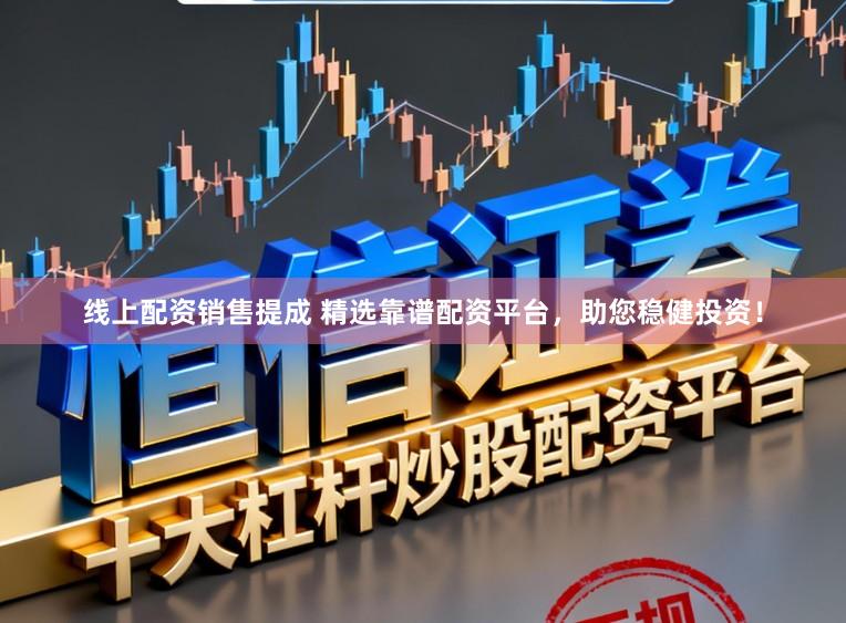 线上配资销售提成 精选靠谱配资平台，助您稳健投资！