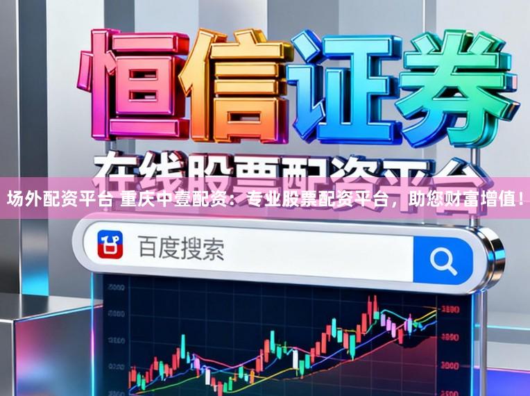 场外配资平台 重庆中壹配资：专业股票配资平台，助您财富增值！