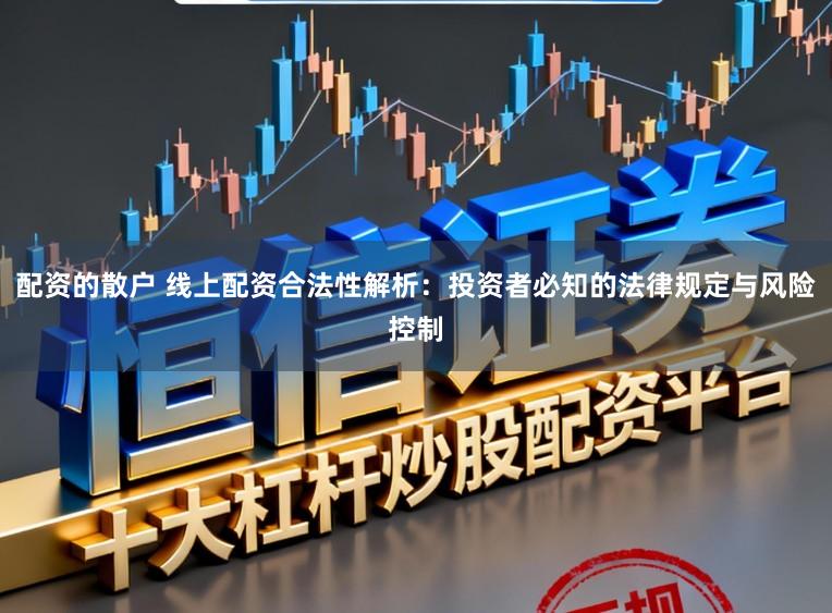 配资的散户 线上配资合法性解析：投资者必知的法律规定与风险控制