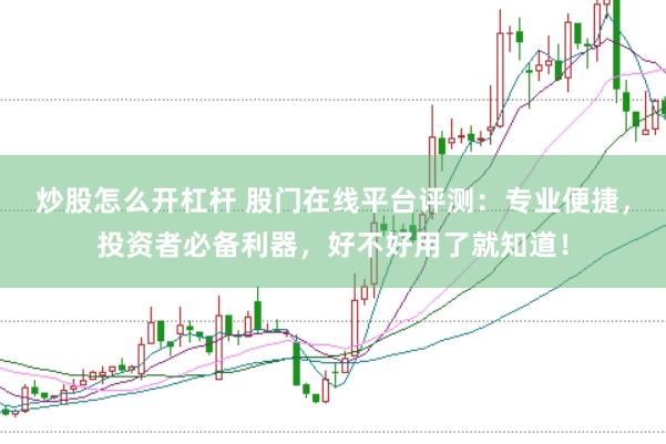 炒股怎么开杠杆 股门在线平台评测：专业便捷，投资者必备利器，好不好用了就知道！
