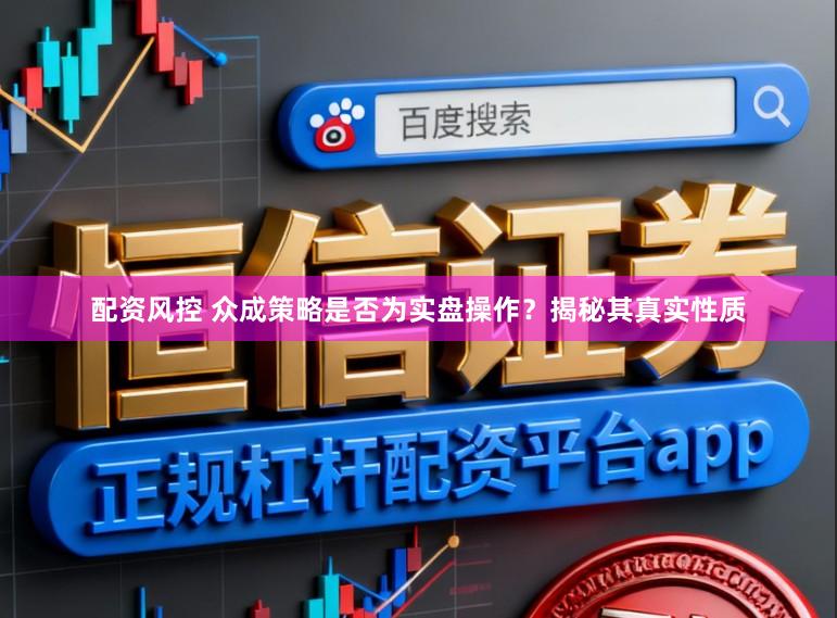 配资风控 众成策略是否为实盘操作？揭秘其真实性质
