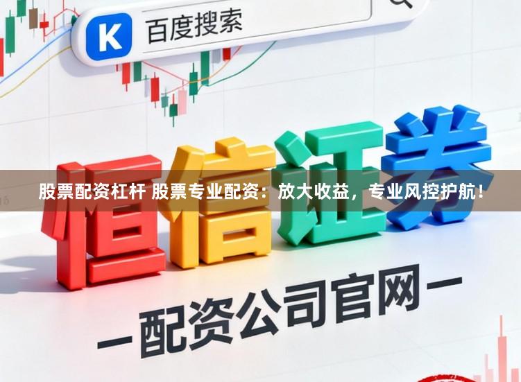 股票配资杠杆 股票专业配资：放大收益，专业风控护航！