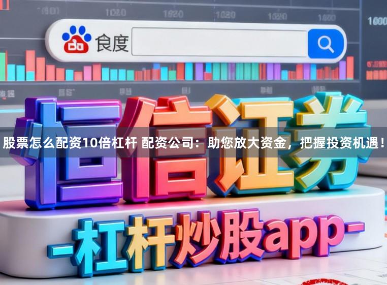 股票怎么配资10倍杠杆 配资公司：助您放大资金，把握投资机遇！