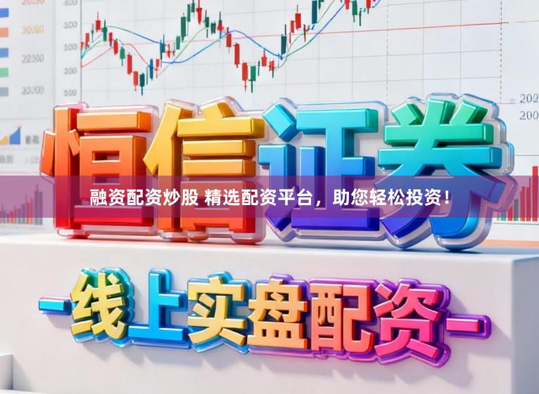 融资配资炒股 精选配资平台，助您轻松投资！