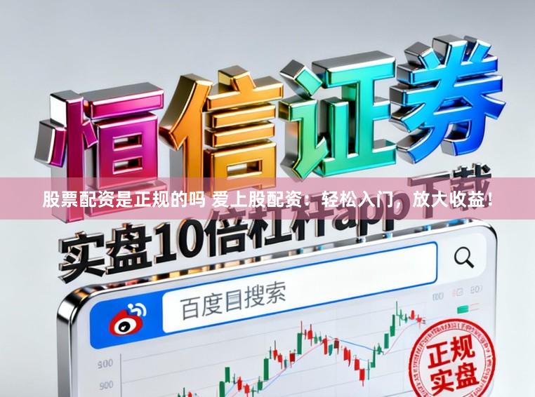 股票配资是正规的吗 爱上股配资：轻松入门，放大收益！