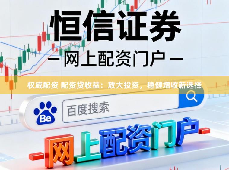 权威配资 配资贷收益：放大投资，稳健增收新选择
