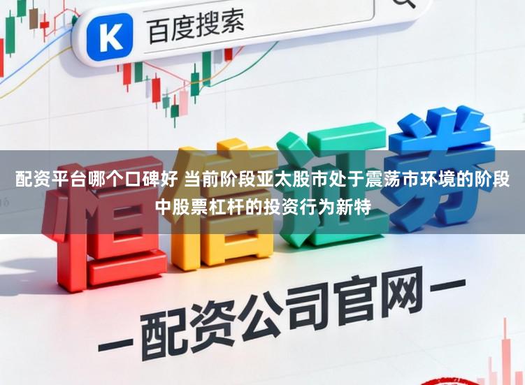 配资平台哪个口碑好 当前阶段亚太股市处于震荡市环境的阶段中股票杠杆的投资行为新特