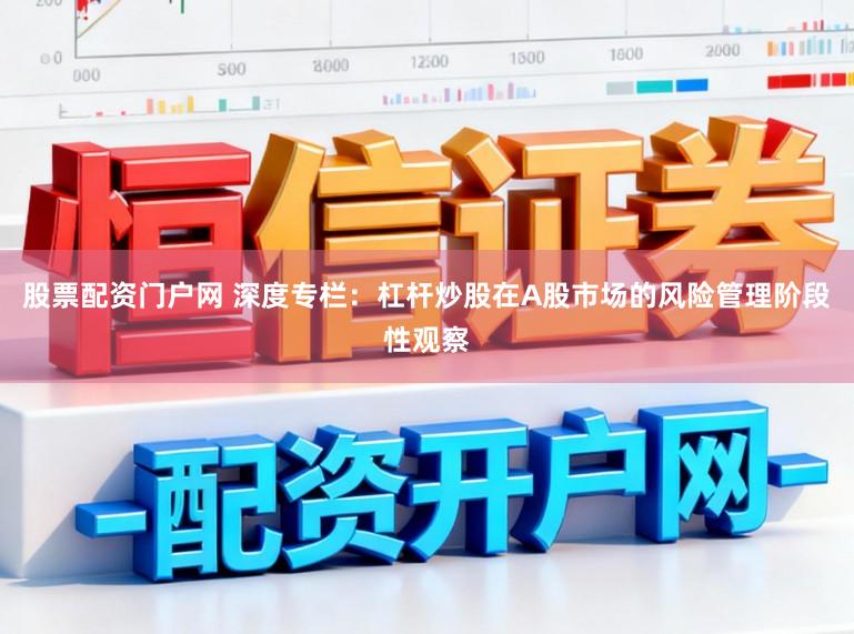 股票配资门户网 深度专栏：杠杆炒股在A股市场的风险管理阶段性观察