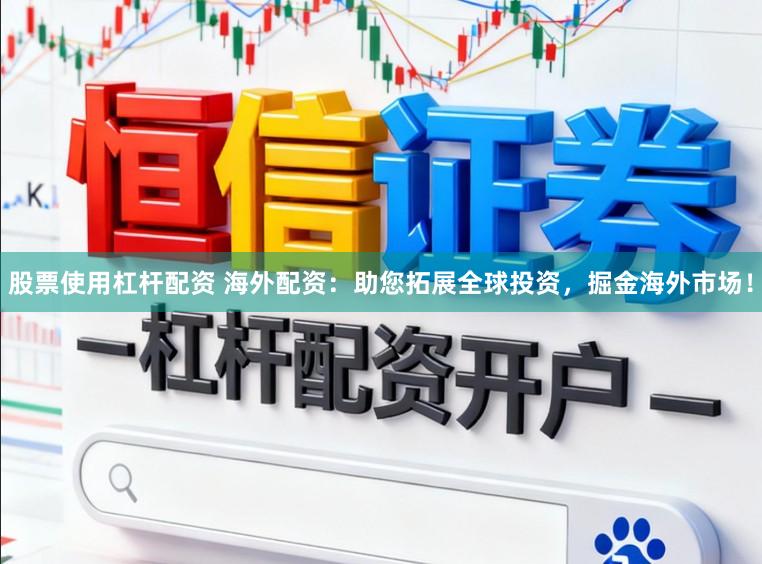 股票使用杠杆配资 海外配资：助您拓展全球投资，掘金海外市场！